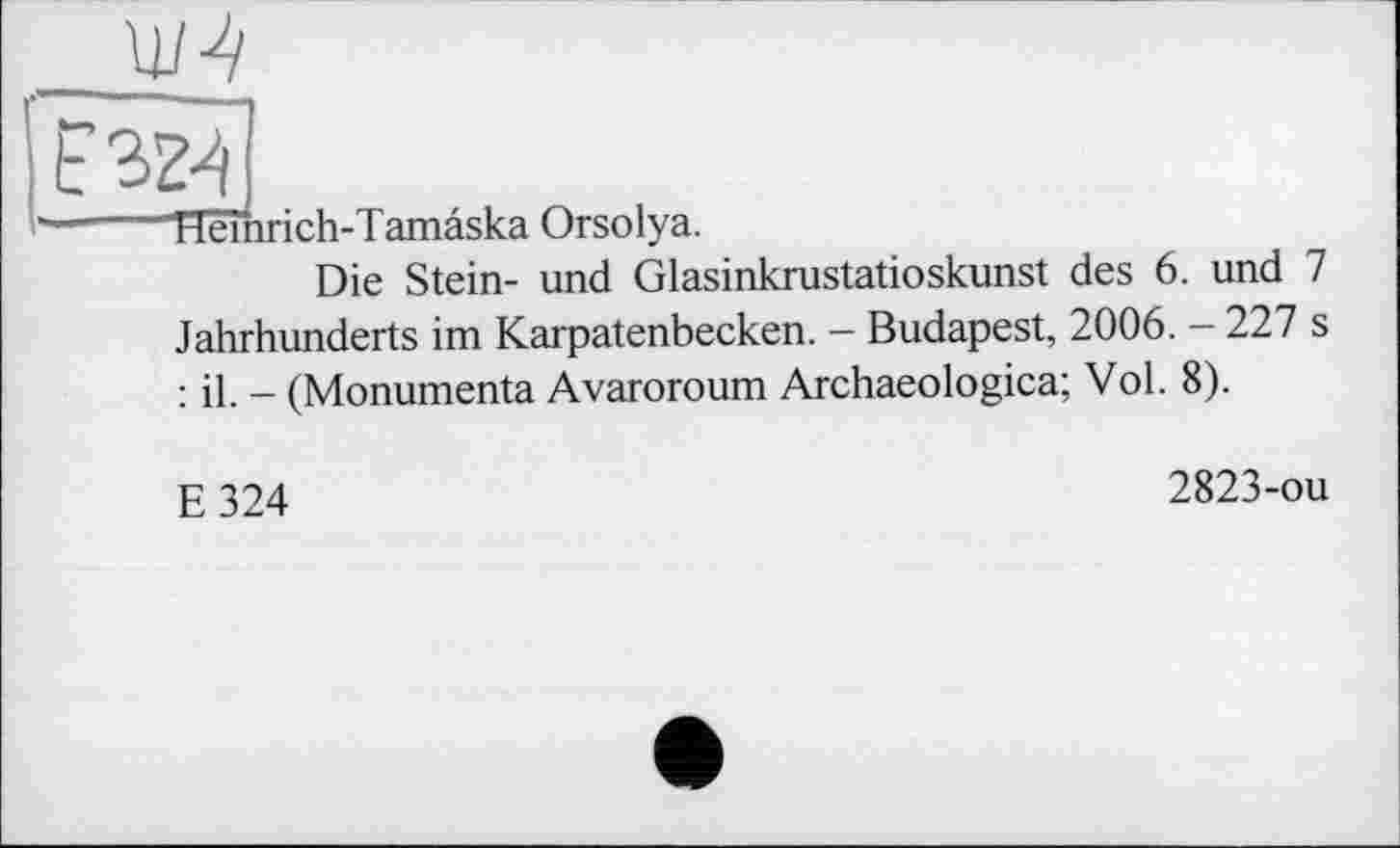 ﻿
Hèmrich-T amâska Orsolya.
Die Stein- und Glasinkrustatioskunst des 6. und 7 Jahrhunderts im Karpatenbecken. - Budapest, 2006. - 227 s : il. - (Monumenta Avaroroum Archaeologica; Vol. 8).
E324
2823-ou